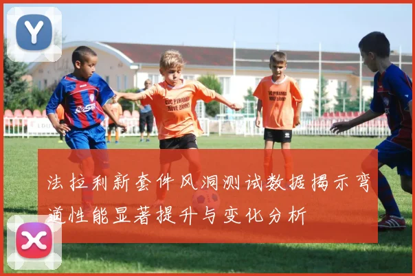 法拉利新套件风洞测试数据揭示弯道性能显著提升与变化分析