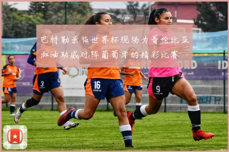巴特勒亲临世界杯现场为哥伦比亚加油助威对阵葡萄牙的精彩比赛