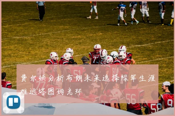 费尔顿分析布朗未来选择绿军生涯难逃塔图姆光环
