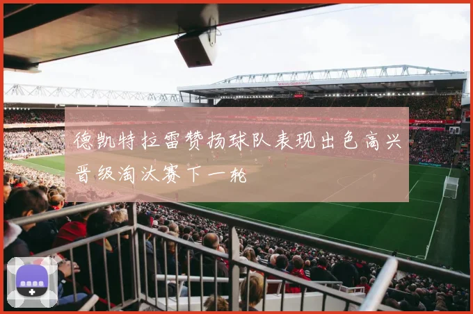 德凯特拉雷赞扬球队表现出色高兴晋级淘汰赛下一轮