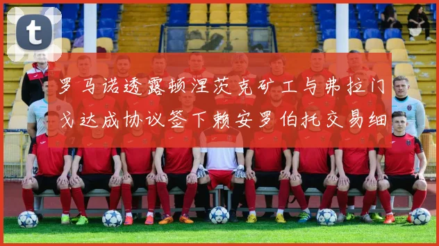 罗马诺透露顿涅茨克矿工与弗拉门戈达成协议签下赖安罗伯托交易细节