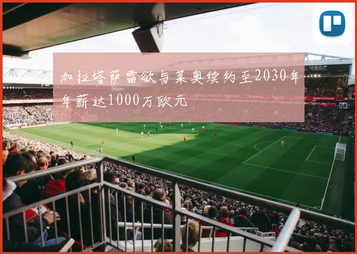 加拉塔萨雷欲与莱奥续约至2030年年薪达1000万欧元