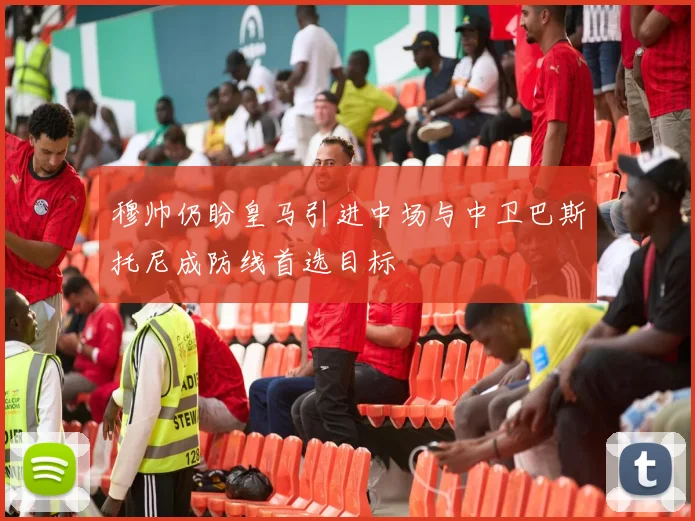 穆帅仍盼皇马引进中场与中卫巴斯托尼成防线首选目标